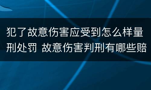 犯了故意伤害应受到怎么样量刑处罚 故意伤害判刑有哪些赔偿