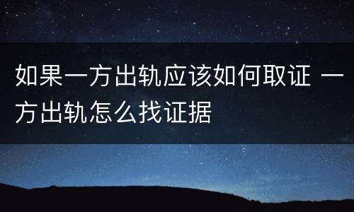 如果一方出轨应该如何取证 一方出轨怎么找证据