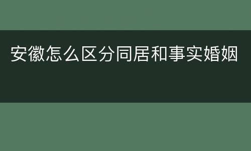 安徽怎么区分同居和事实婚姻