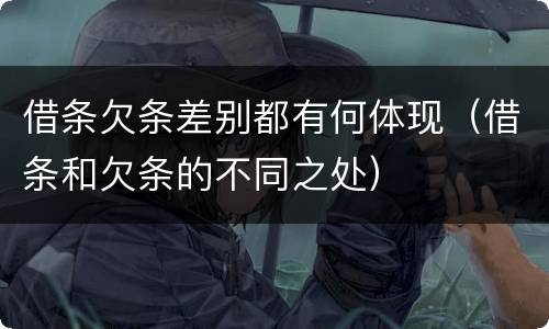 借条欠条差别都有何体现（借条和欠条的不同之处）