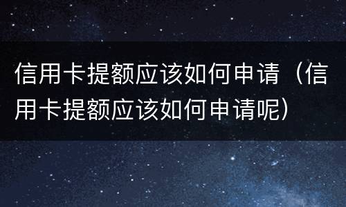 信用卡提额应该如何申请（信用卡提额应该如何申请呢）