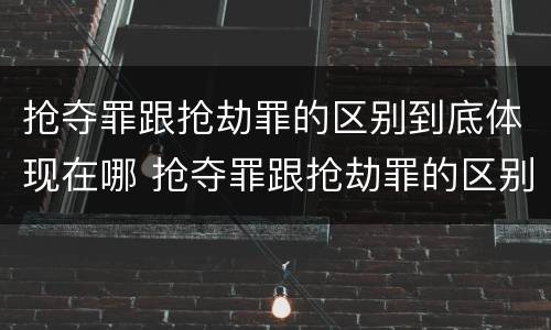抢夺罪跟抢劫罪的区别到底体现在哪 抢夺罪跟抢劫罪的区别到底体现在哪个方面