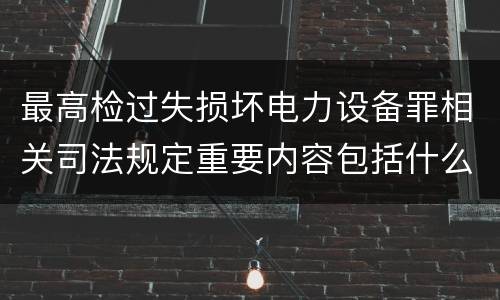 最高检过失损坏电力设备罪相关司法规定重要内容包括什么