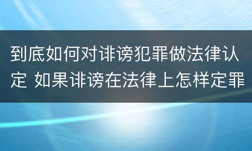 到底如何对诽谤犯罪做法律认定 如果诽谤在法律上怎样定罪???