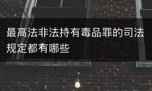 最高法非法持有毒品罪的司法规定都有哪些