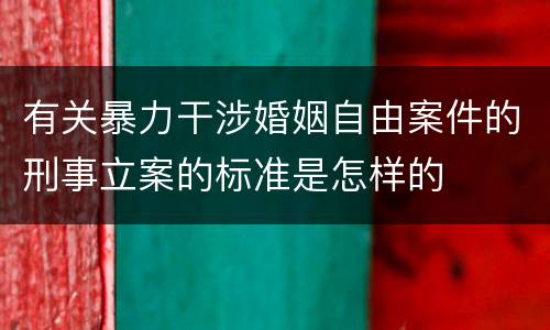 有关暴力干涉婚姻自由案件的刑事立案的标准是怎样的