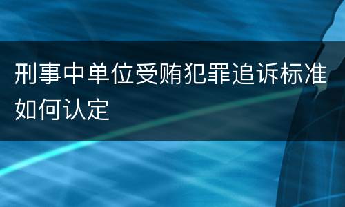 刑事中单位受贿犯罪追诉标准如何认定