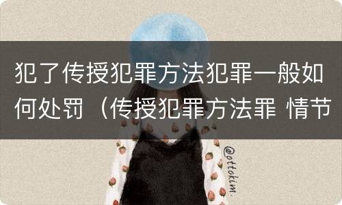 犯了传授犯罪方法犯罪一般如何处罚（传授犯罪方法罪 情节严重）