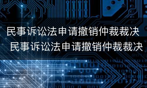 民事诉讼法申请撤销仲裁裁决 民事诉讼法申请撤销仲裁裁决的条件