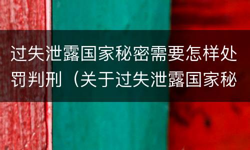 过失泄露国家秘密需要怎样处罚判刑（关于过失泄露国家秘密罪的立案标准）