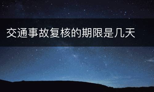 交通事故复核的期限是几天