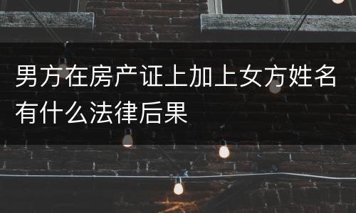 男方在房产证上加上女方姓名有什么法律后果