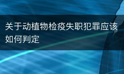 关于动植物检疫失职犯罪应该如何判定