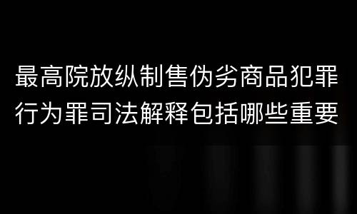最高院放纵制售伪劣商品犯罪行为罪司法解释包括哪些重要规定