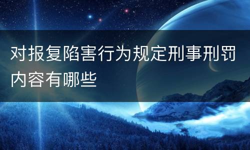 对报复陷害行为规定刑事刑罚内容有哪些