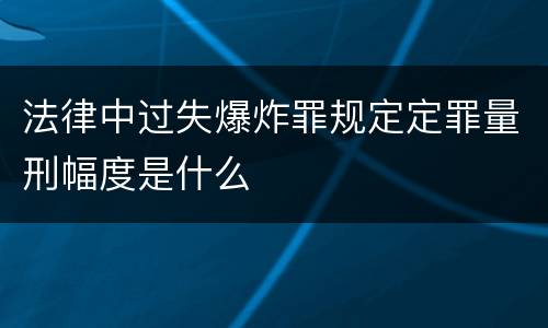 法律中过失爆炸罪规定定罪量刑幅度是什么