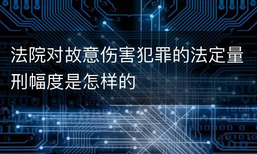 法院对故意伤害犯罪的法定量刑幅度是怎样的