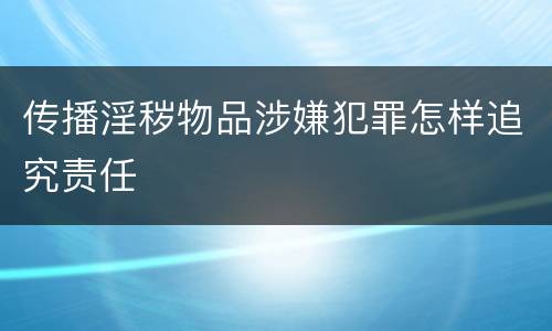 传播淫秽物品涉嫌犯罪怎样追究责任