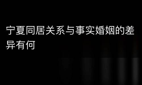 宁夏同居关系与事实婚姻的差异有何