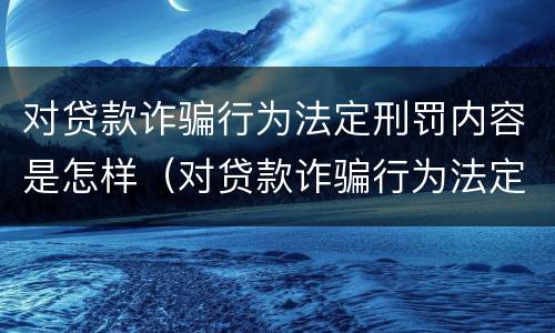 对贷款诈骗行为法定刑罚内容是怎样（对贷款诈骗行为法定刑罚内容是怎样规定的）