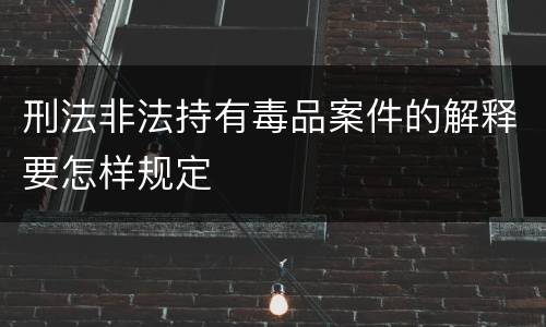 刑法非法持有毒品案件的解释要怎样规定