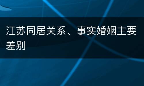 江苏同居关系、事实婚姻主要差别
