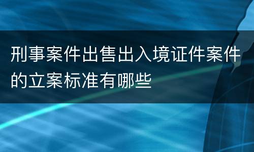 刑事案件出售出入境证件案件的立案标准有哪些