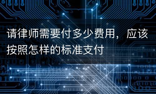 请律师需要付多少费用，应该按照怎样的标准支付