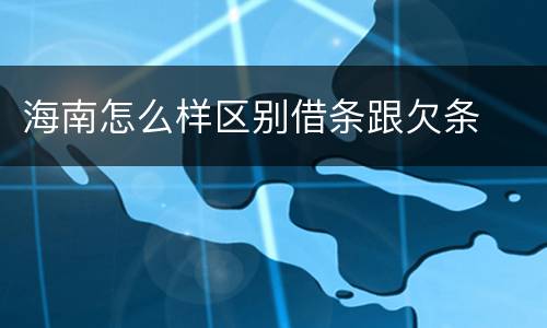 海南怎么样区别借条跟欠条