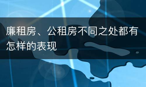 廉租房、公租房不同之处都有怎样的表现