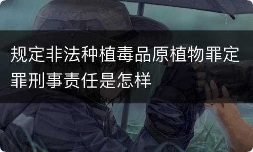 规定非法种植毒品原植物罪定罪刑事责任是怎样