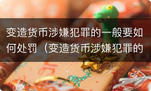 变造货币涉嫌犯罪的一般要如何处罚（变造货币涉嫌犯罪的一般要如何处罚呢）