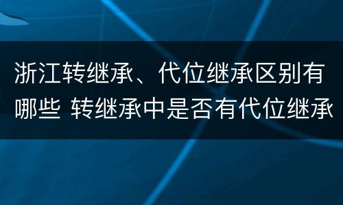 浙江转继承、代位继承区别有哪些 转继承中是否有代位继承