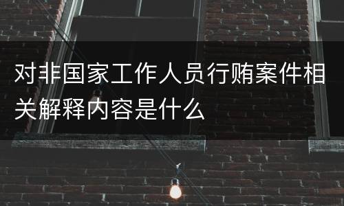 对非国家工作人员行贿案件相关解释内容是什么