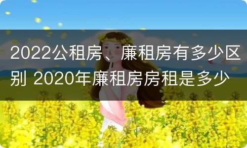 2022公租房、廉租房有多少区别 2020年廉租房房租是多少