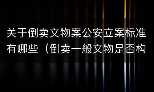 关于倒卖文物案公安立案标准有哪些（倒卖一般文物是否构成犯罪）