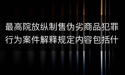 最高院放纵制售伪劣商品犯罪行为案件解释规定内容包括什么