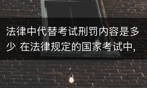 法律中代替考试刑罚内容是多少 在法律规定的国家考试中,触犯《刑法》,将面临哪些处罚
