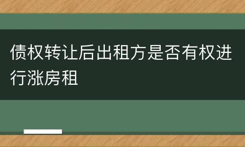债权转让后出租方是否有权进行涨房租