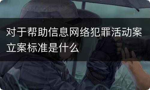 对于帮助信息网络犯罪活动案立案标准是什么