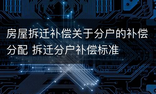 房屋拆迁补偿关于分户的补偿分配 拆迁分户补偿标准
