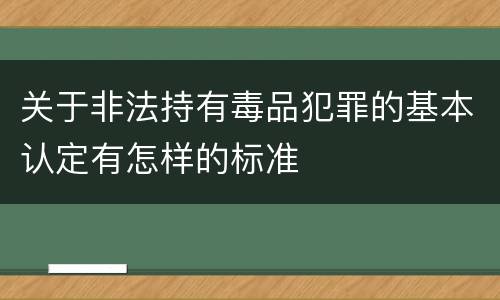 关于非法持有毒品犯罪的基本认定有怎样的标准