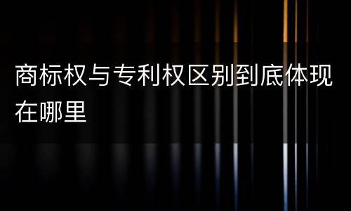 商标权与专利权区别到底体现在哪里