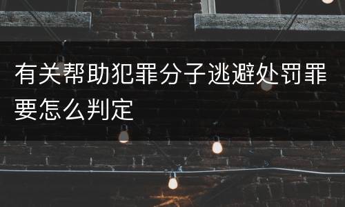 有关帮助犯罪分子逃避处罚罪要怎么判定