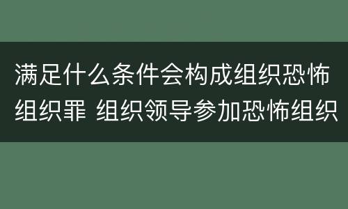 满足什么条件会构成组织恐怖组织罪 组织领导参加恐怖组织罪的构成要件