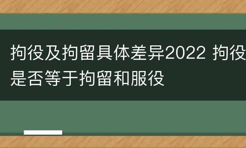 拘役及拘留具体差异2022 拘役是否等于拘留和服役