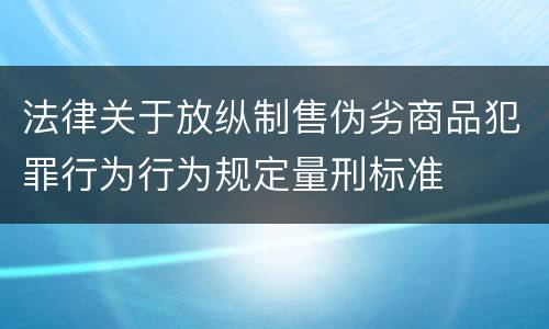 法律关于放纵制售伪劣商品犯罪行为行为规定量刑标准