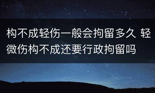 构不成轻伤一般会拘留多久 轻微伤构不成还要行政拘留吗