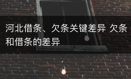 河北借条、欠条关键差异 欠条和借条的差异