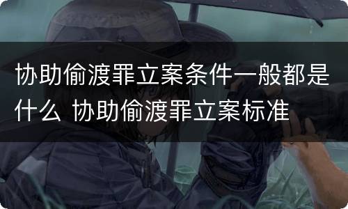 协助偷渡罪立案条件一般都是什么 协助偷渡罪立案标准